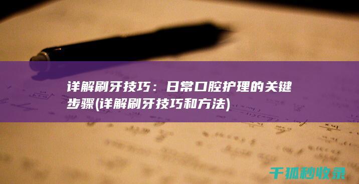 详解刷牙技巧：日常口腔护理的关键步骤 (详解刷牙技巧和方法)