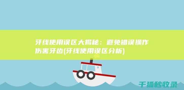牙线使用误区大揭秘：避免错误操作伤害牙齿 (牙线使用误区分析)