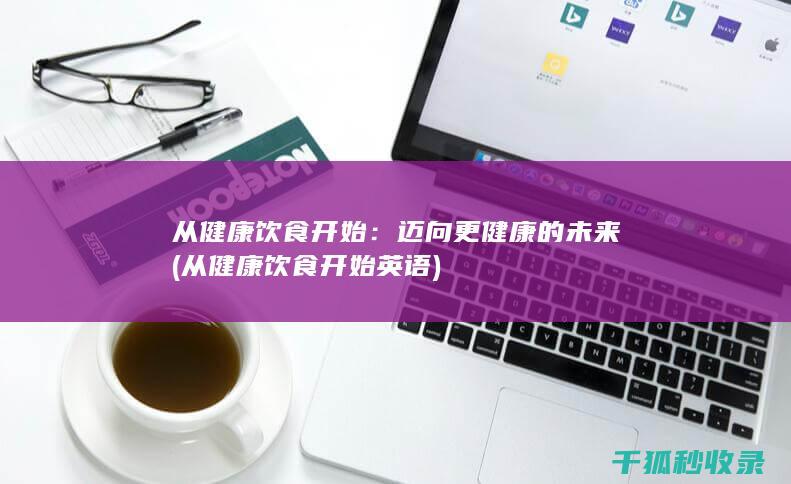 从健康饮食开始：迈向更健康的未来 (从健康饮食开始英语)