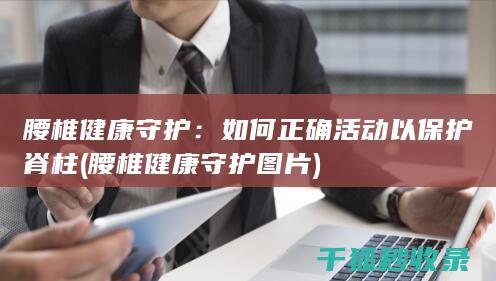 腰椎健康守护：如何正确活动以保护脊柱 (腰椎健康守护图片)