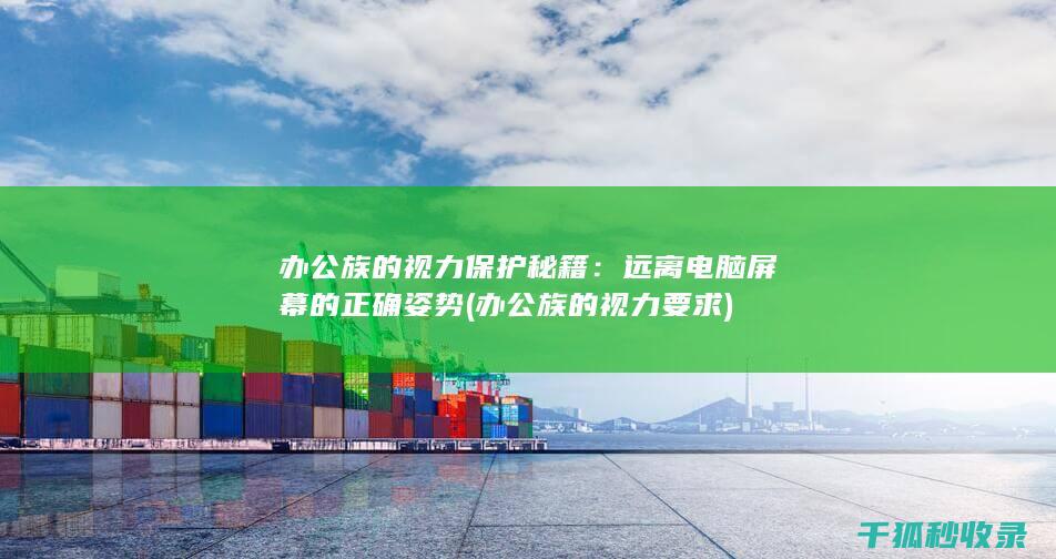 办公族的视力保护秘籍：远离电脑屏幕的正确姿势 (办公族的视力要求)