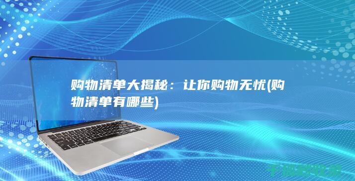 购物清单大揭秘：让你购物无忧 (购物清单有哪些)