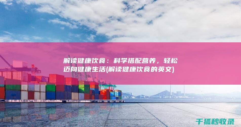 解读健康饮食：科学搭配营养，轻松迈向健康生活 (解读健康饮食的英文)