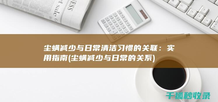 尘螨减少与日常清洁习惯的关联：实用指南 (尘螨减少与日常的关系)