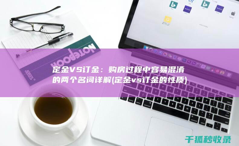 定金VS订金：购房过程中容易混淆的两个名词详解 (定金vs订金的性质)