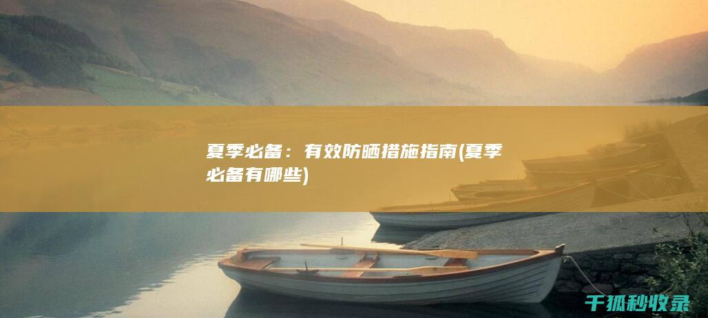 夏季必备：有效防晒措施指南 (夏季必备有哪些)