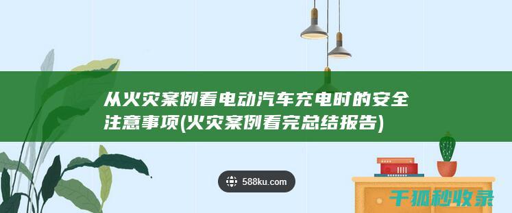 从火灾案例看电动汽车充电时的安全注意事项 (火灾案例看完总结报告)