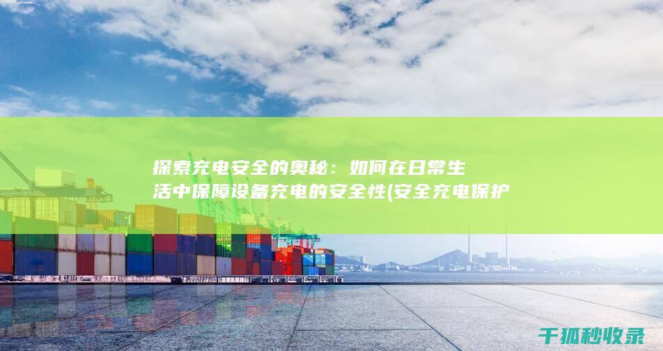探索充电安全的奥秘：如何在日常生活中保障设备充电的安全性 (安全充电保护监测仪怎么用)