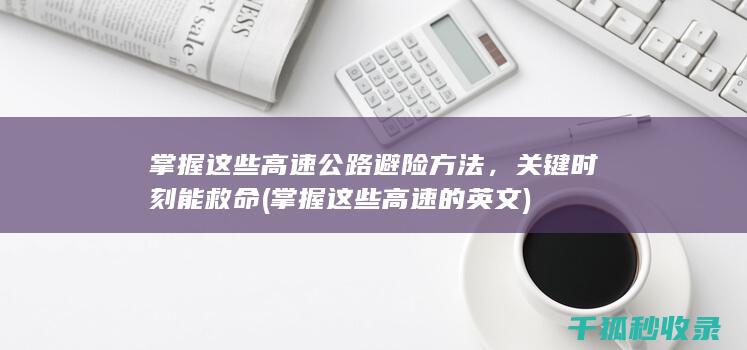 掌握这些高速公路避险方法，关键时刻能救命 (掌握这些高速的英文)