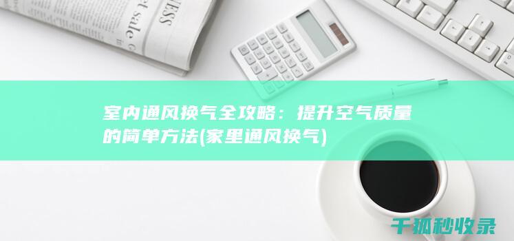 室内通风换气全攻略：提升空气质量的简单方法 (家里通风换气)