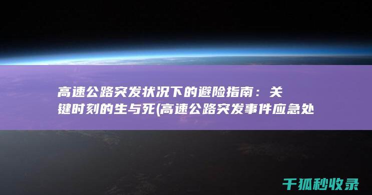 高速公路突发状况下的避险指南：关键时刻的生与死 (高速公路突发事件应急处置措施包括)