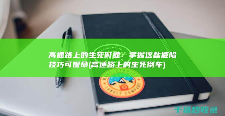 高速路上的生死时速：掌握这些避险技巧可保命 (高速路上的生死倒车)