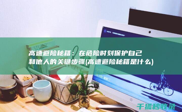 高速避险秘籍：在危险时刻保护自己和他人的关键步骤 (高速避险秘籍是什么)