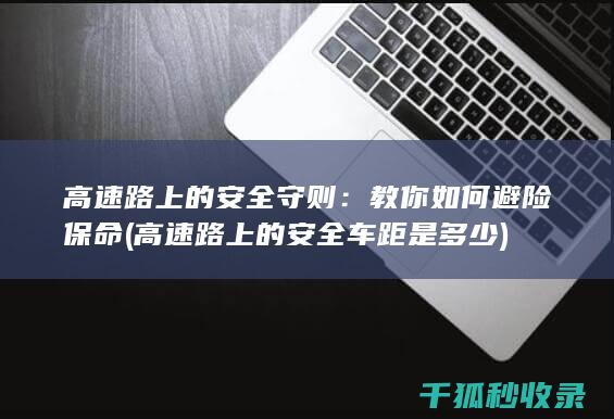 高速路上的安全守则：教你如何避险保命 (高速路上的安全车距是多少)