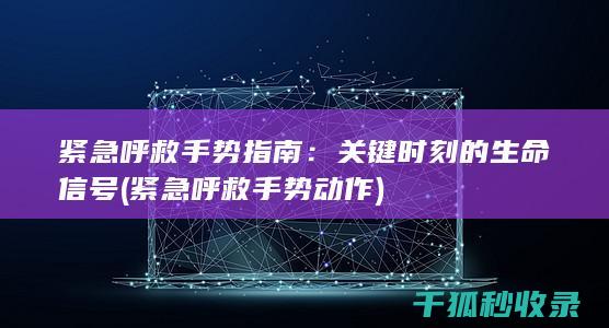 紧急呼救手势指南：关键时刻的生命信号 (紧急呼救手势动作)