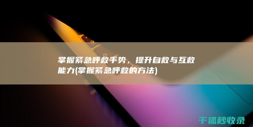 掌握紧急呼救手势，提升自救与互救能力 (掌握紧急呼救的方法)