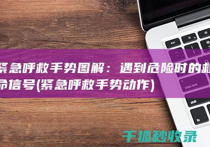 紧急呼救手势图解：遇到危险时的救命信号 (紧急呼救手势动作)