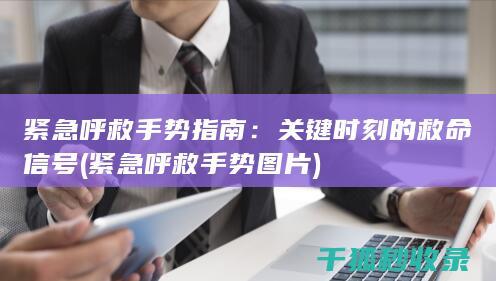 紧急呼救手势指南：关键时刻的救命信号 (紧急呼救手势图片)
