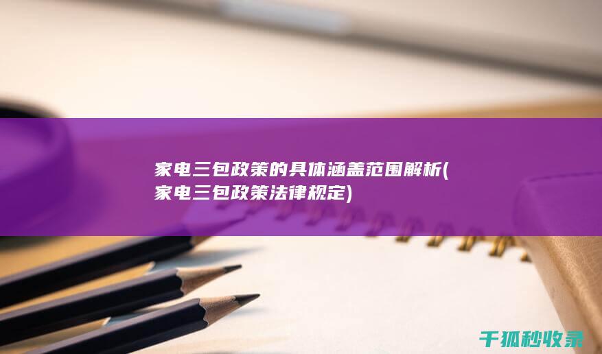 家电三包政策的具体涵盖范围解析 (家电三包政策法律规定)