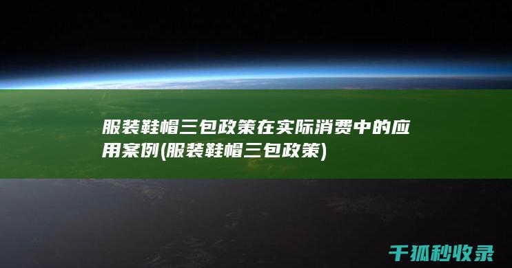 服装鞋帽三包政策在实际消费中的应用案例 (服装鞋帽三包政策)