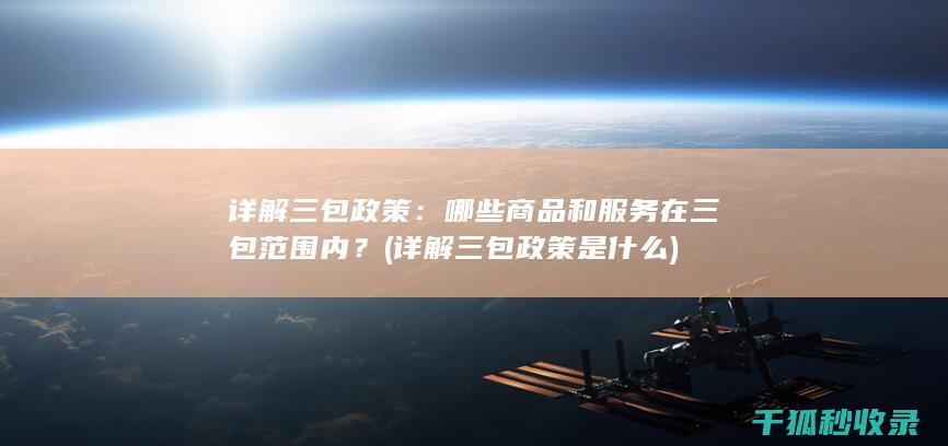 详解三包政策：哪些商品和服务在三包范围内？ (详解三包政策是什么)