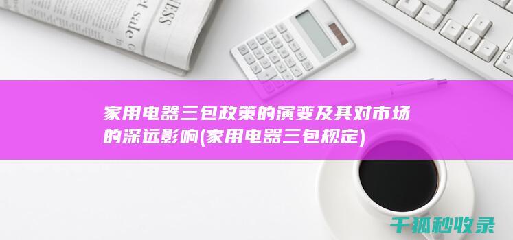 家用电器三包政策的演变及其对市场的深远影响 (家用电器三包规定)