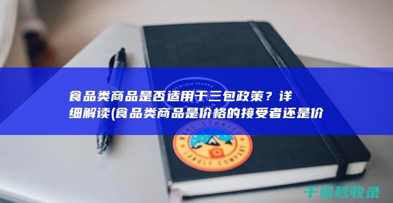 食品类商品是否适用于三包政策？详细解读 (食品类商品是价格的接受者还是价格的制定者)