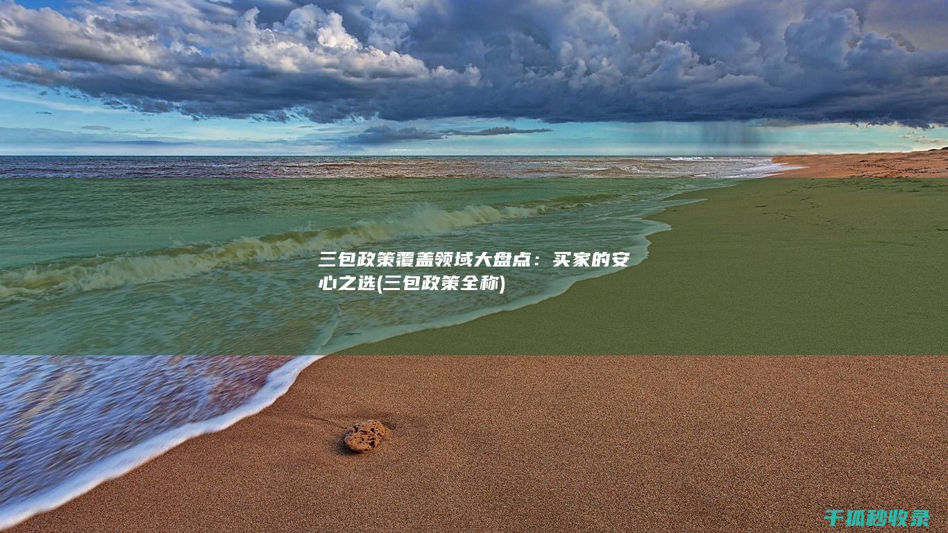 三包政策覆盖领域大盘点：买家的安心之选 (三包政策全称)