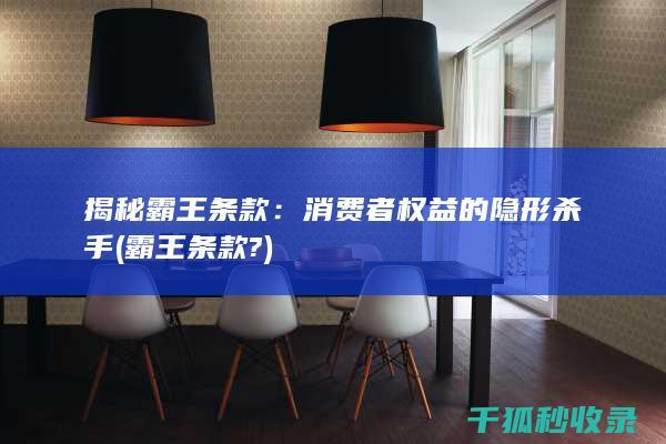 揭秘霸王条款：消费者权益的隐形杀手 (霸王条款?)