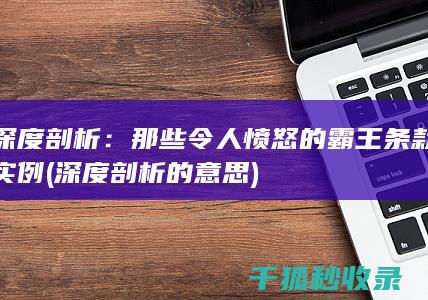 深度剖析：那些令人愤怒的霸王条款实例 (深度剖析的意思)