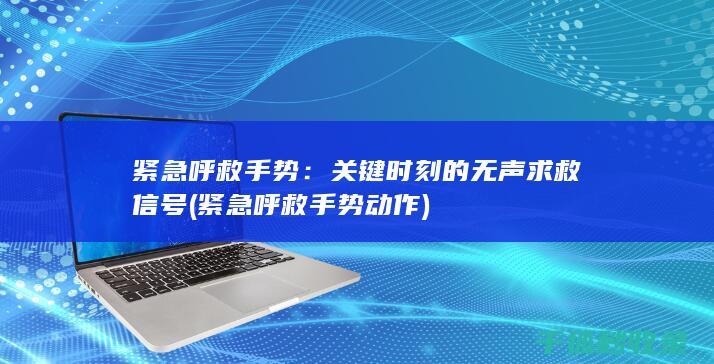 紧急呼救手势：关键时刻的无声求救信号 (紧急呼救手势动作)