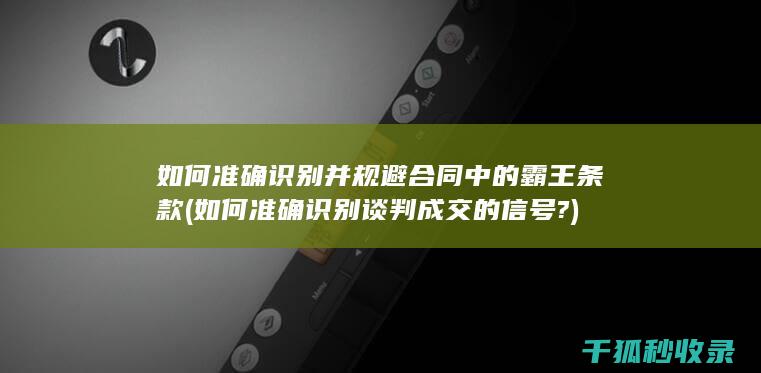 如何准确识别并规避合同中的霸王条款 (如何准确识别谈判成交的信号?)