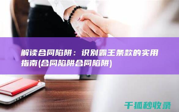 解读合同陷阱：识别霸王条款的实用指南 (合同陷阱合同陷阱)