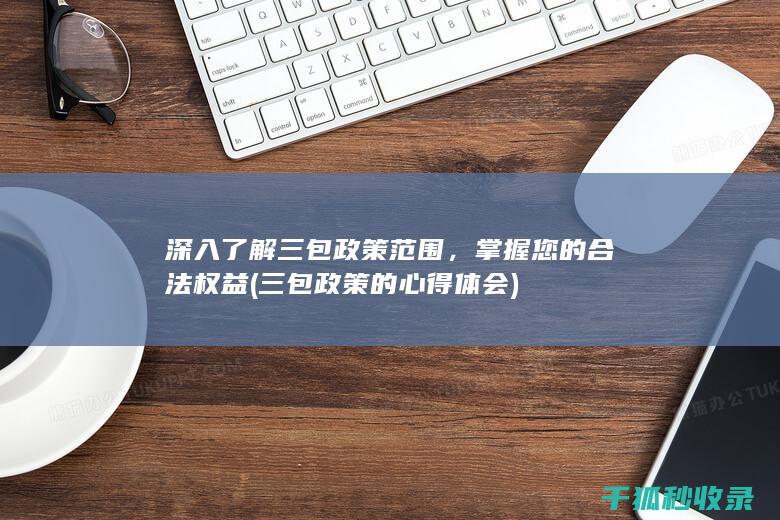 深入了解三包政策范围，掌握您的合法权益 (三包政策的心得体会)