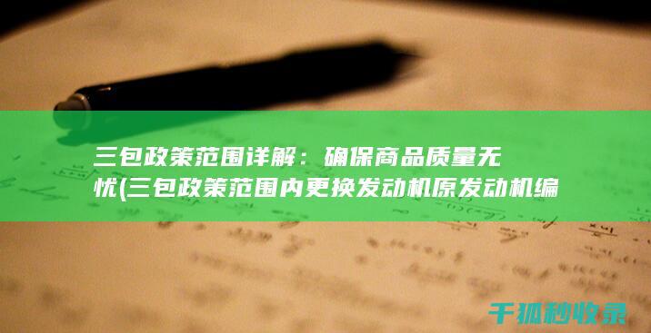 三包政策范围详解：确保商品质量无忧 (三包政策范围内更换发动机原发动机编号会变吗)
