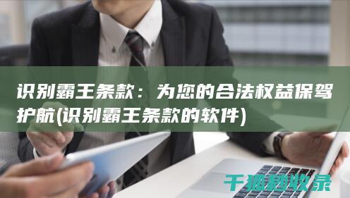 识别霸王条款：为您的合法权益保驾护航 (识别霸王条款的软件)