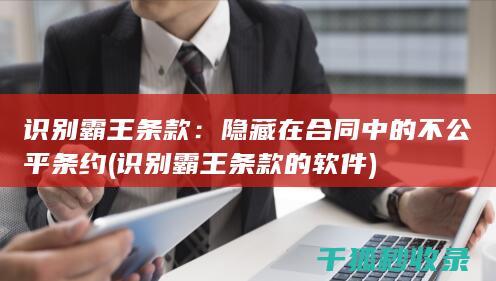 识别霸王条款：隐藏在合同中的不公平条约 (识别霸王条款的软件)
