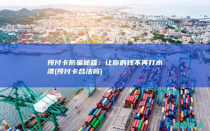 预付卡防骗秘籍：让你的钱不再打水漂 (预付卡合法吗)