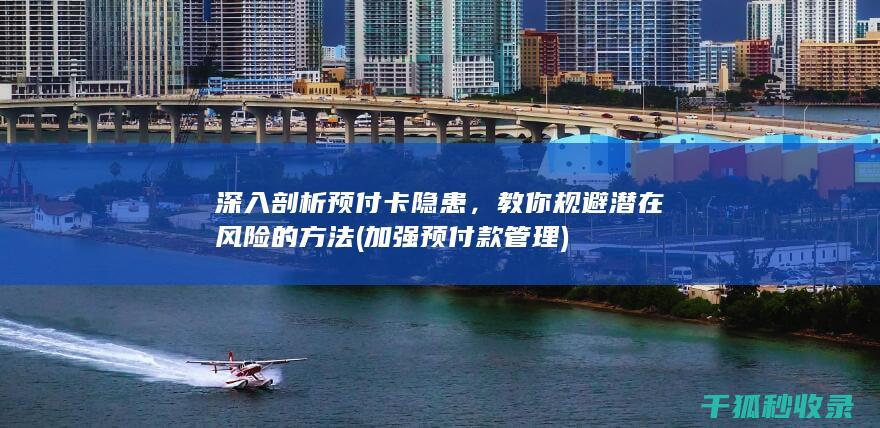 深入剖析预付卡隐患，教你规避潜在风险的方法 (加强预付款管理)