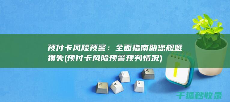 预付卡风险预警：全面指南助您规避损失 (预付卡风险预警预判情况)
