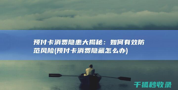 预付卡消费隐患大揭秘：如何有效防范风险 (预付卡消费隐藏怎么办)