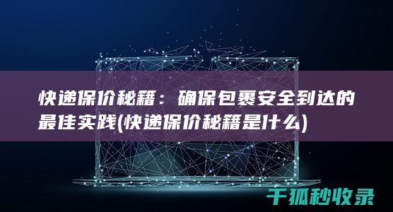 快递保价秘籍：确保包裹安全到达的最佳实践 (快递保价秘籍是什么)