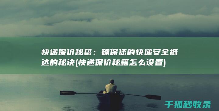 快递保价秘籍：确保您的快递安全抵达的秘诀 (快递保价秘籍怎么设置)