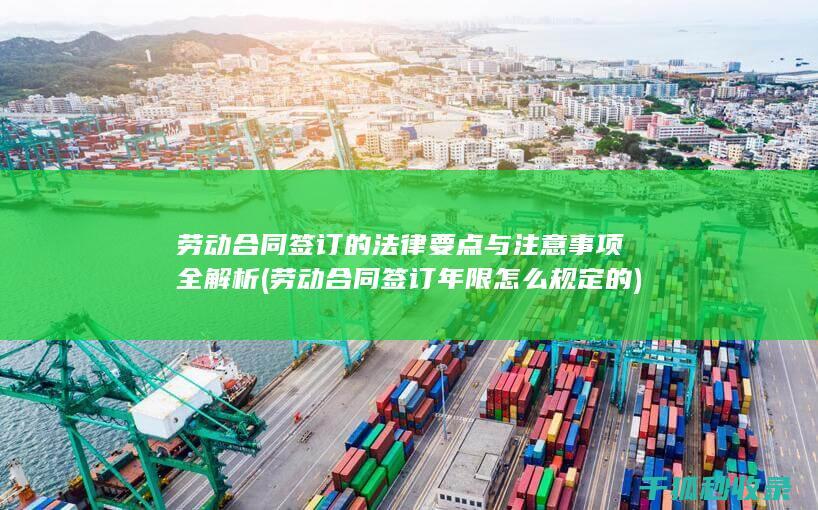 劳动合同签订的法律要点与注意事项全解析 (劳动合同签订年限怎么规定的)