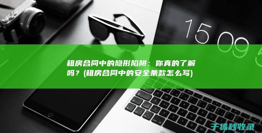 租房合同中的隐形陷阱：你真的了解吗？ (租房合同中的安全条款怎么写)