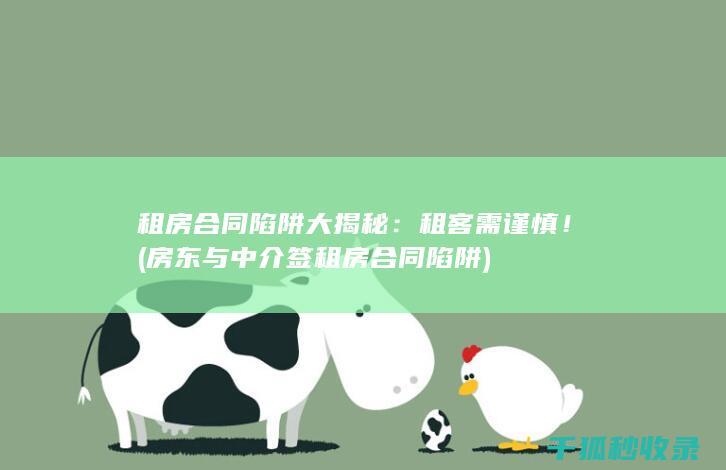 租房合同陷阱大揭秘：租客需谨慎！ (房东与中介签租房合同陷阱)