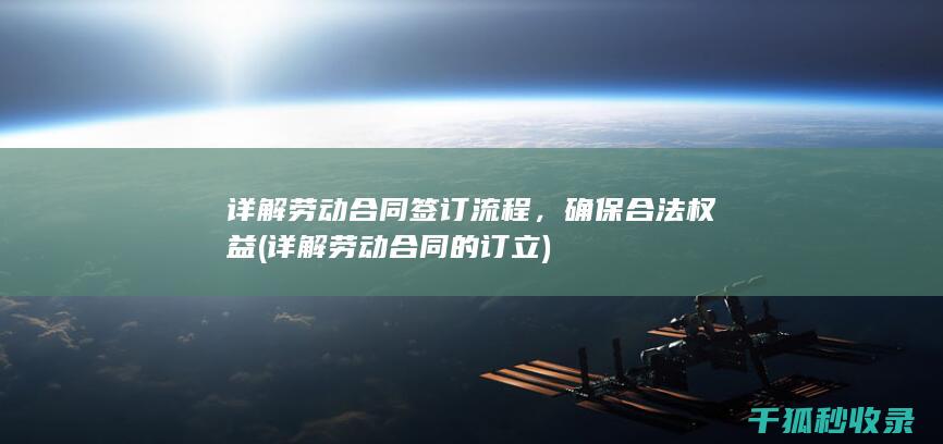 详解劳动合同签订流程，确保合法权益 (详解劳动合同的订立)