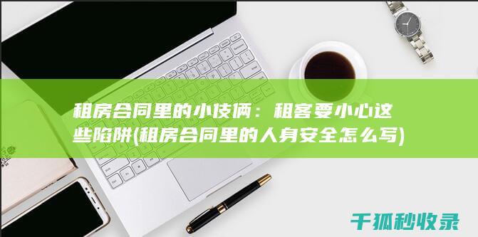 租房合同里的小伎俩：租客要小心这些陷阱 (租房合同里的人身安全怎么写)