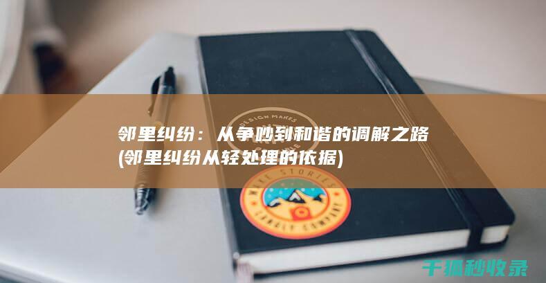 邻里纠纷：从争吵到和谐的调解之路 (邻里纠纷从轻处理的依据)