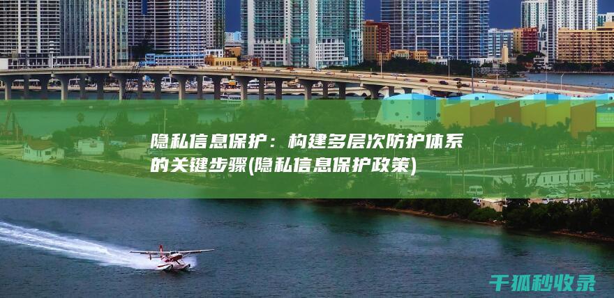 隐私信息保护：构建多层次防护体系的关键步骤 (隐私信息保护政策)